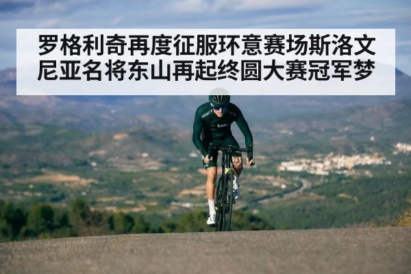 罗格利奇再度征服环意赛场斯洛文尼亚名将东山再起终圆大赛冠军梦