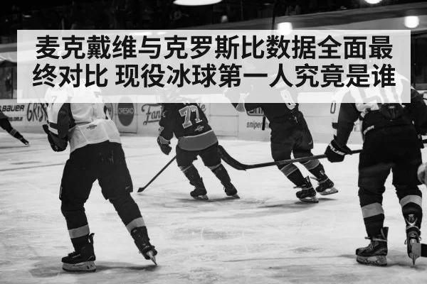 麦克戴维与克罗斯比数据全面最终对比 现役冰球第一人究竟是谁