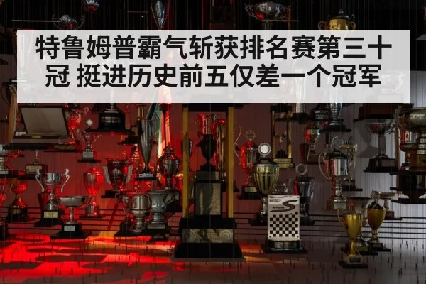 特鲁姆普霸气斩获排名赛第三十冠 挺进历史前五仅差一个冠军
