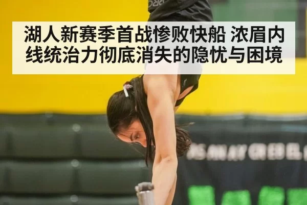 湖人新赛季首战惨败快船 浓眉内线统治力彻底消失的隐忧与困境